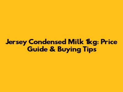 Jersey Condensed Milk 1kg: Price Guide & Buying Tips