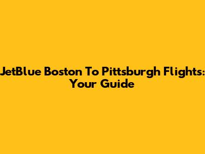 JetBlue Boston To Pittsburgh Flights: Your Guide