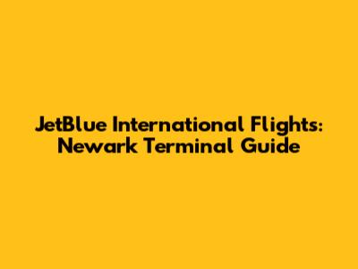 JetBlue International Flights: Newark Terminal Guide