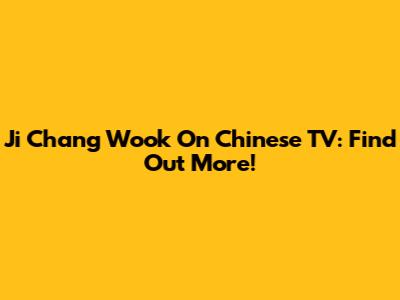 Ji Chang Wook On Chinese TV: Find Out More!