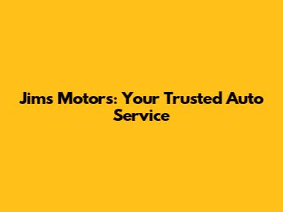 Jim's Motors: Your Trusted Auto Service