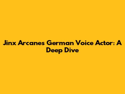Jinx Arcane's German Voice Actor: A Deep Dive