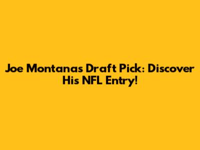 Joe Montana's Draft Pick: Discover His NFL Entry!