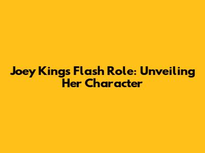 Joey King's Flash Role: Unveiling Her Character