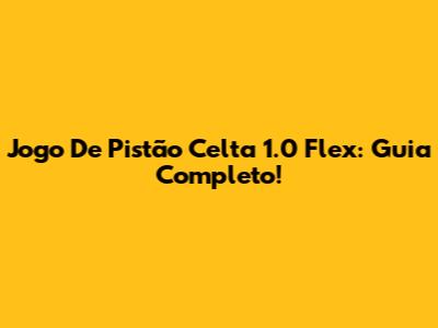 Jogo De Pistão Celta 1.0 Flex: Guia Completo!