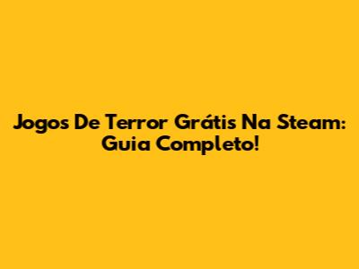 Jogos De Terror Grátis Na Steam: Guia Completo!