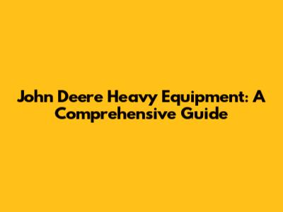 John Deere Heavy Equipment: A Comprehensive Guide