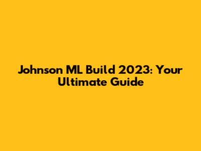 Johnson ML Build 2023: Your Ultimate Guide