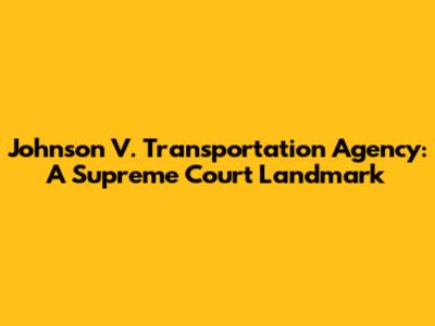 Johnson V. Transportation Agency: A Supreme Court Landmark