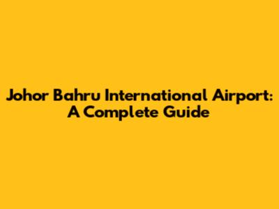 Johor Bahru International Airport: A Complete Guide