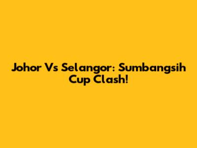 Johor Vs Selangor: Sumbangsih Cup Clash!