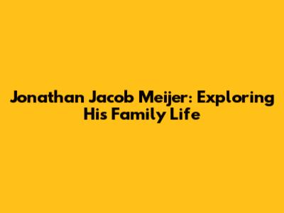 Jonathan Jacob Meijer: Exploring His Family Life