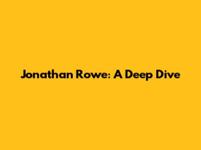 Jonathan Rowe: A Deep Dive