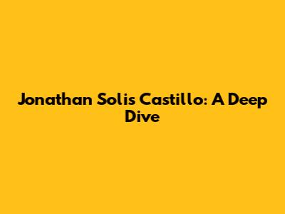 Jonathan Solis Castillo: A Deep Dive