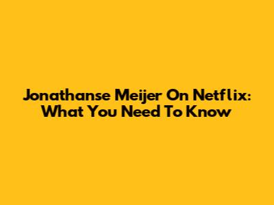 Jonathanse Meijer On Netflix: What You Need To Know