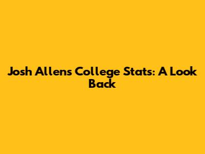 Josh Allen's College Stats: A Look Back