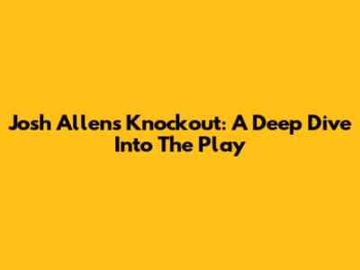 Josh Allen's Knockout: A Deep Dive Into The Play