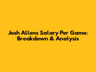 Josh Allen's Salary Per Game: Breakdown & Analysis