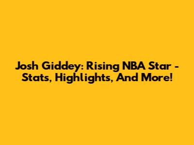Josh Giddey: Rising NBA Star - Stats, Highlights, And More!
