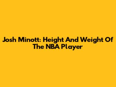 Josh Minott: Height And Weight Of The NBA Player