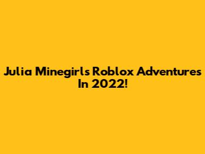Julia Minegirl's Roblox Adventures In 2022!