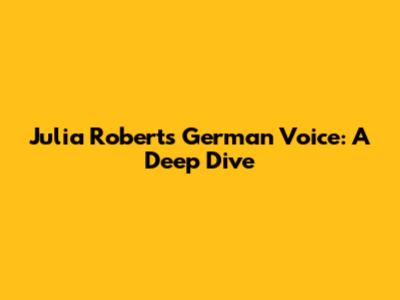Julia Roberts' German Voice: A Deep Dive