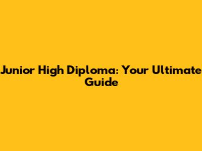 Junior High Diploma: Your Ultimate Guide