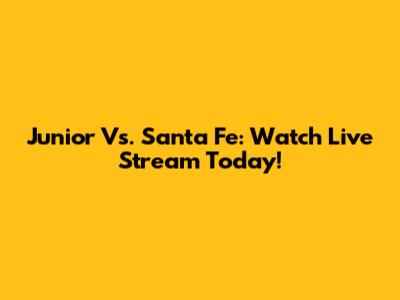 Junior Vs. Santa Fe: Watch Live Stream Today!