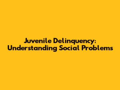 Juvenile Delinquency: Understanding Social Problems