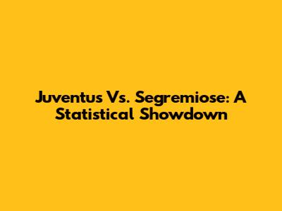Juventus Vs. Segremiose: A Statistical Showdown