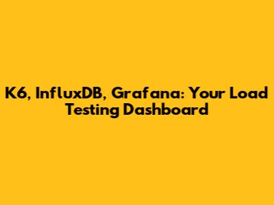 K6, InfluxDB, Grafana: Your Load Testing Dashboard