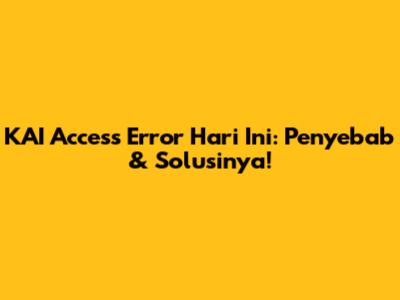 KAI Access Error Hari Ini: Penyebab & Solusinya!