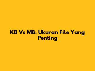 KB Vs MB: Ukuran File Yang Penting