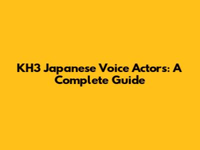 KH3 Japanese Voice Actors: A Complete Guide