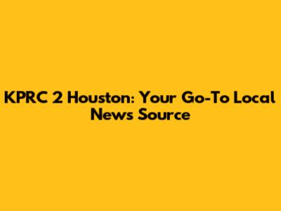 KPRC 2 Houston: Your Go-To Local News Source