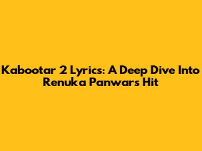 Kabootar 2 Lyrics: A Deep Dive Into Renuka Panwar's Hit