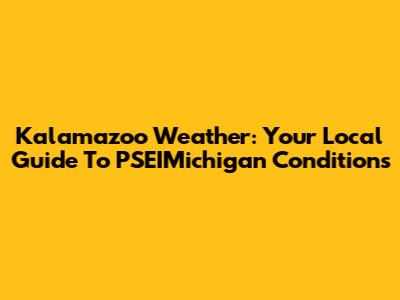 Kalamazoo Weather: Your Local Guide To PSEIMichigan Conditions