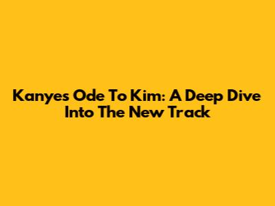 Kanye's Ode To Kim: A Deep Dive Into The New Track