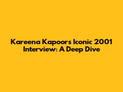 Kareena Kapoor's Iconic 2001 Interview: A Deep Dive