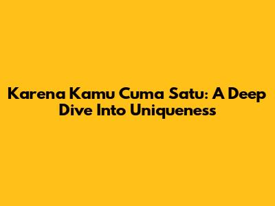 Karena Kamu Cuma Satu: A Deep Dive Into Uniqueness