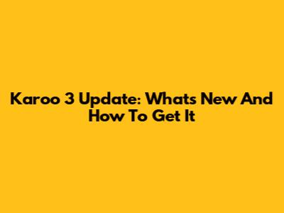 Karoo 3 Update: What's New And How To Get It