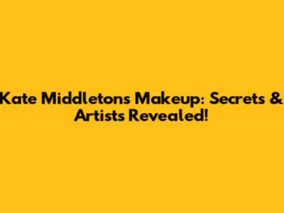Kate Middleton's Makeup: Secrets & Artists Revealed!