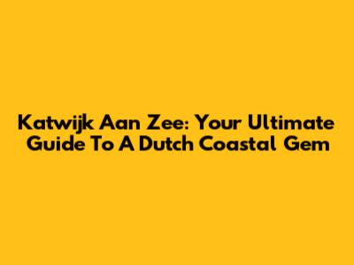 Katwijk Aan Zee: Your Ultimate Guide To A Dutch Coastal Gem