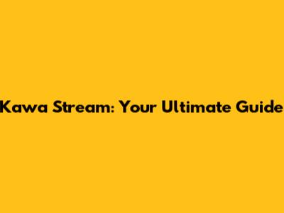 Kawa Stream: Your Ultimate Guide