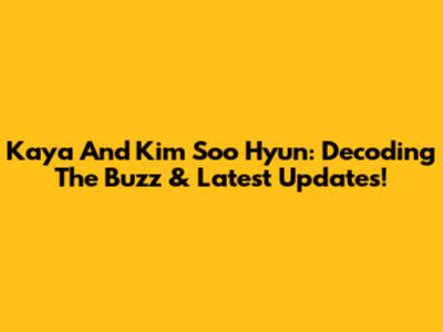 Kaya And Kim Soo Hyun: Decoding The Buzz & Latest Updates!