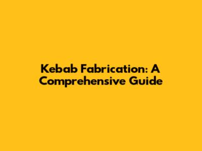 Kebab Fabrication: A Comprehensive Guide