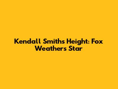 Kendall Smith's Height: Fox Weather's Star