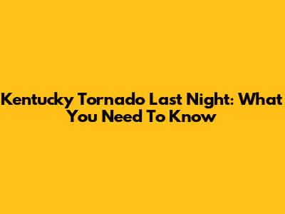 Kentucky Tornado Last Night: What You Need To Know