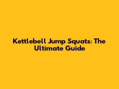 Kettlebell Jump Squats: The Ultimate Guide