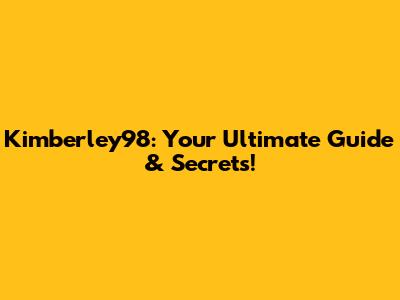 Kimberley98: Your Ultimate Guide & Secrets!